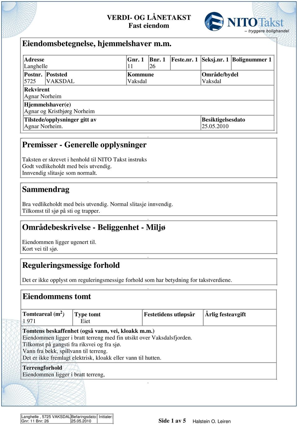 instruks Godt vedlikeholdt med beis utvendig Innvendig slitasje som normalt Sammendrag Bra vedlikeholdt med beis utvendig Normal slitasje innvendig Tilkomst til sjø på sti og trapper