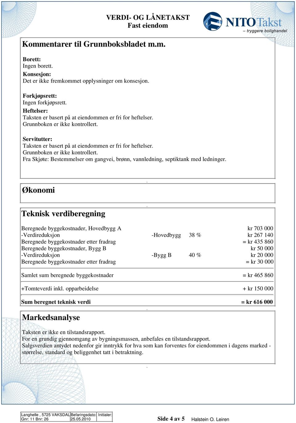 vannledning, septiktank med ledninger Økonomi Teknisk verdiberegning Beregnede byggekostnader, Hovedbygg A kr 703 000 -Verdireduksjon -Hovedbygg 38 % kr 67 140 Beregnede byggekostnader etter fradrag