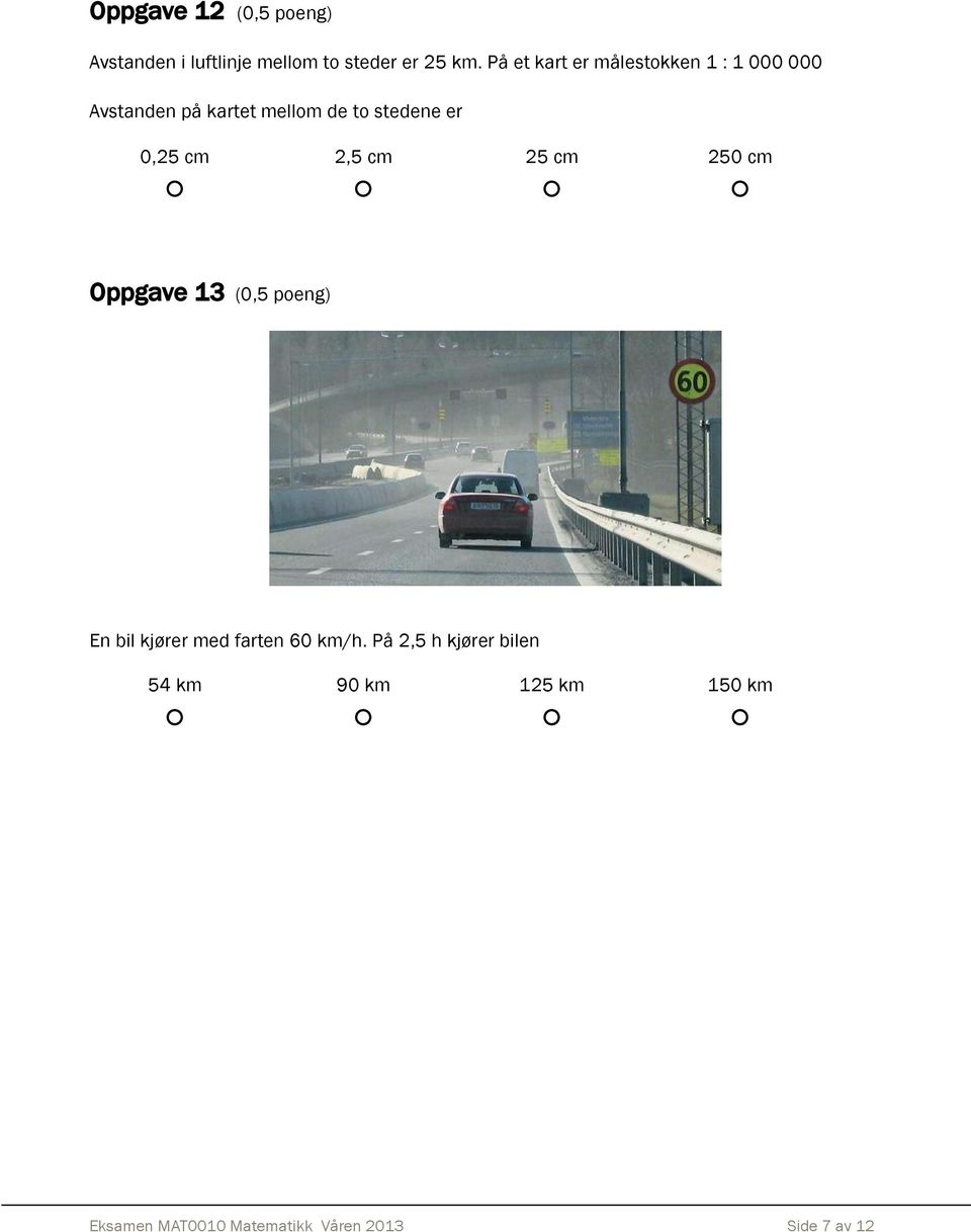 er 0,5 cm,5 cm 5 cm 50 cm Oppgave 13 (0,5 poeng) En bil kjører med farten 60 km/h.