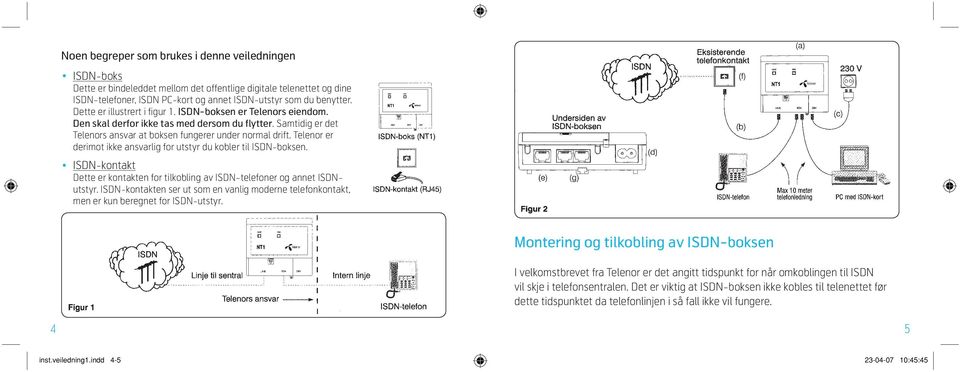 Telenor er derimot ikke ansvarlig for utstyr du kobler til ISDN-boksen. ISDN-kontakt Dette er kontakten for tilkobling av ISDN-telefoner og annet ISDNutstyr.