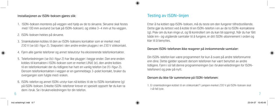 Støpselet i den andre enden plugges i en 230 V stikkontakt. 4. Fjern alle gamle telefoner og annet teleutstyr fra eksisterende telefonkontakter. 5.