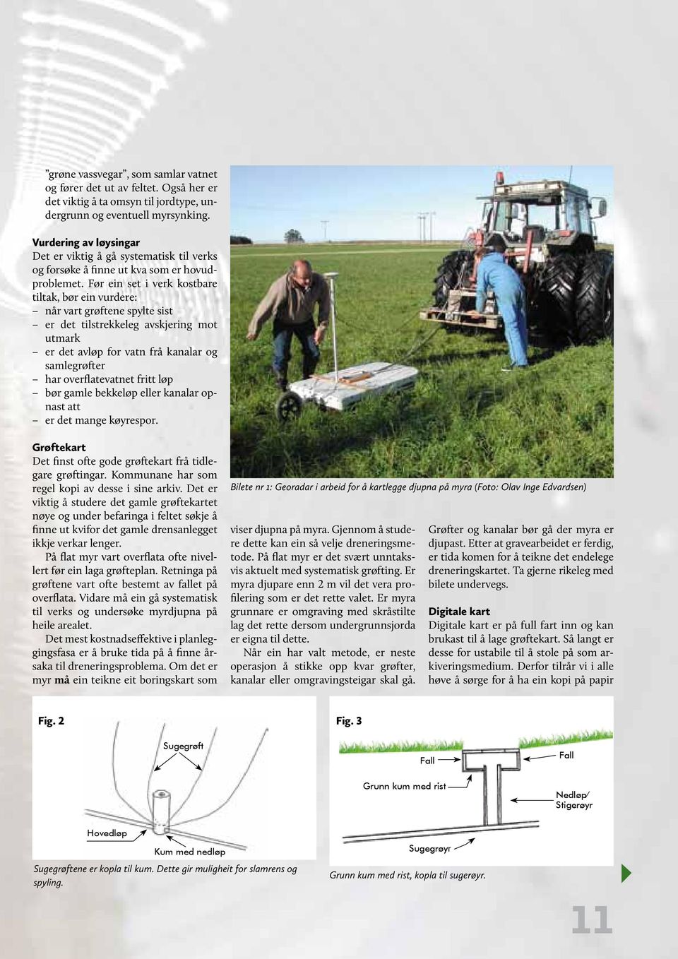 Før ein set i verk kostbare tiltak, bør ein vurdere: når vart grøftene spylte sist er det tilstrekkeleg avskjering mot utmark er det avløp for vatn frå kanalar og samlegrøfter har overflatevatnet