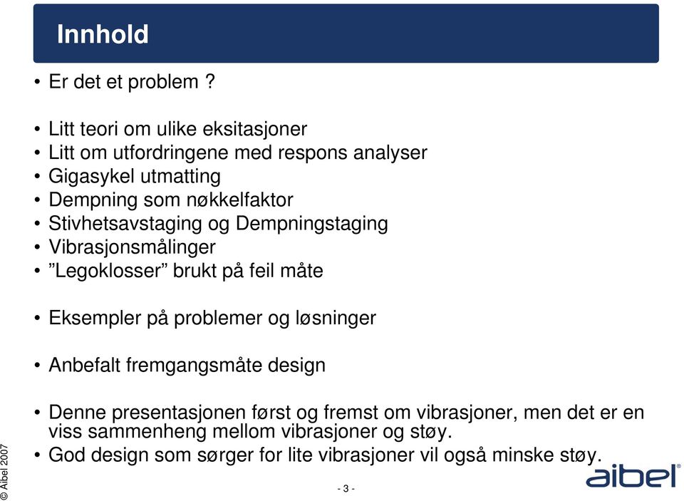 nøkkelfaktor Stivhetsavstaging og Dempningstaging Vibrasjonsmålinger Legoklosser brukt på feil måte Eksempler på