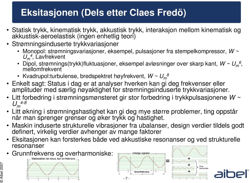 m6, mellomfrekvent Kvadrupol:turbulense, bredspektret høyfrekvent, W ~ U m 8 Enkelt sagt: Status i dag er at analyser hverken kan gi deg frekvenser eller amplituder med særlig nøyaktighet for