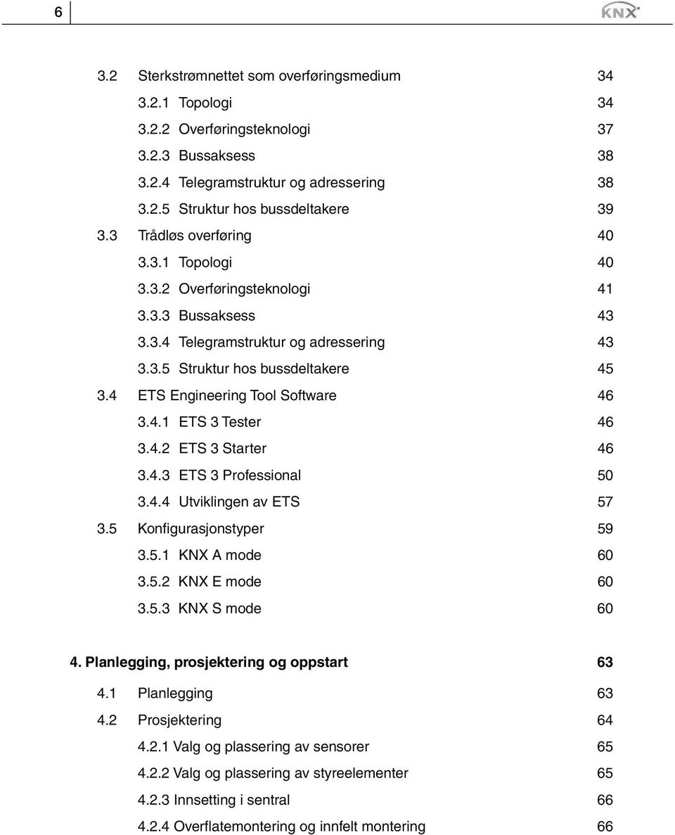 4 ETS Engineering Tool Software 46 3.4.1 ETS 3 Tester 46 3.4.2 ETS 3 Starter 46 3.4.3 ETS 3 Professional 50 3.4.4 Utviklingen av ETS 57 3.5 Konfigurasjonstyper 59 3.5.1 KNX A mode 60 3.5.2 KNX E mode 60 3.