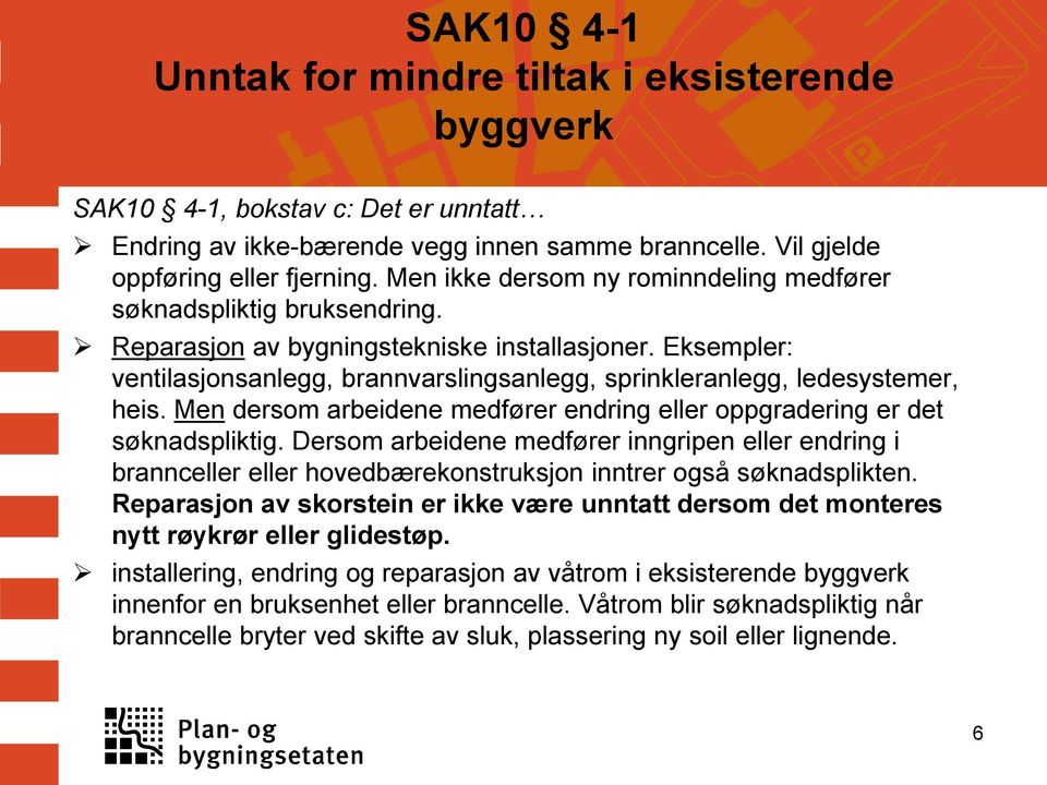 Eksempler: ventilasjonsanlegg, brannvarslingsanlegg, sprinkleranlegg, ledesystemer, heis. Men dersom arbeidene medfører endring eller oppgradering er det søknadspliktig.