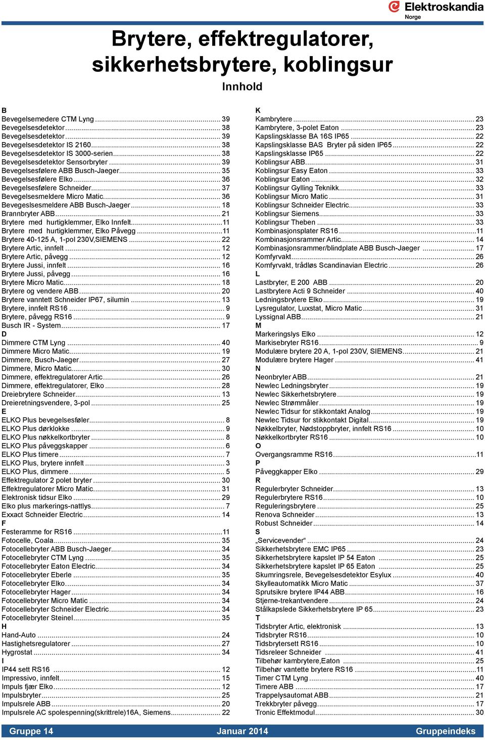 .. 37 Bevegelsesmeldere Micro Matic... 36 Bevegeslsesmeldere ABB Busch-Jaeger... 18 Brannbryter ABB... 21 Brytere med hurtigklemmer, Elko Innfelt...11 Brytere med hurtigklemmer, Elko Påvegg.