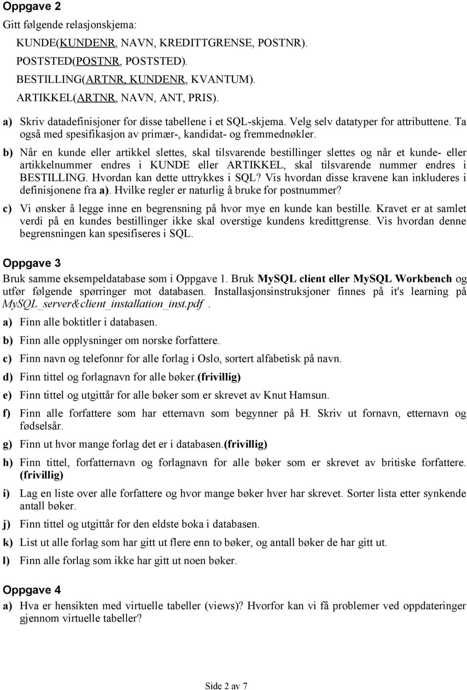 b) Når en kunde eller artikkel slettes, skal tilsvarende bestillinger slettes og når et kunde- eller artikkelnummer endres i KUNDE eller ARTIKKEL, skal tilsvarende nummer endres i BESTILLING.