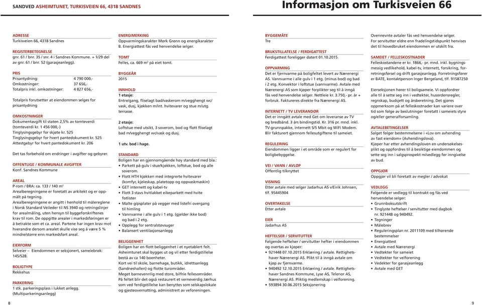 omkostninger: 4 87 656,- Totlpris forutsetter t eiendommen selges for prisntydning OMKOSTNINGER Dokumentvgift til stten % v tomteverdi (tomteverdi kr. 456,-) Tinglysingsgebyr for skjøte kr.