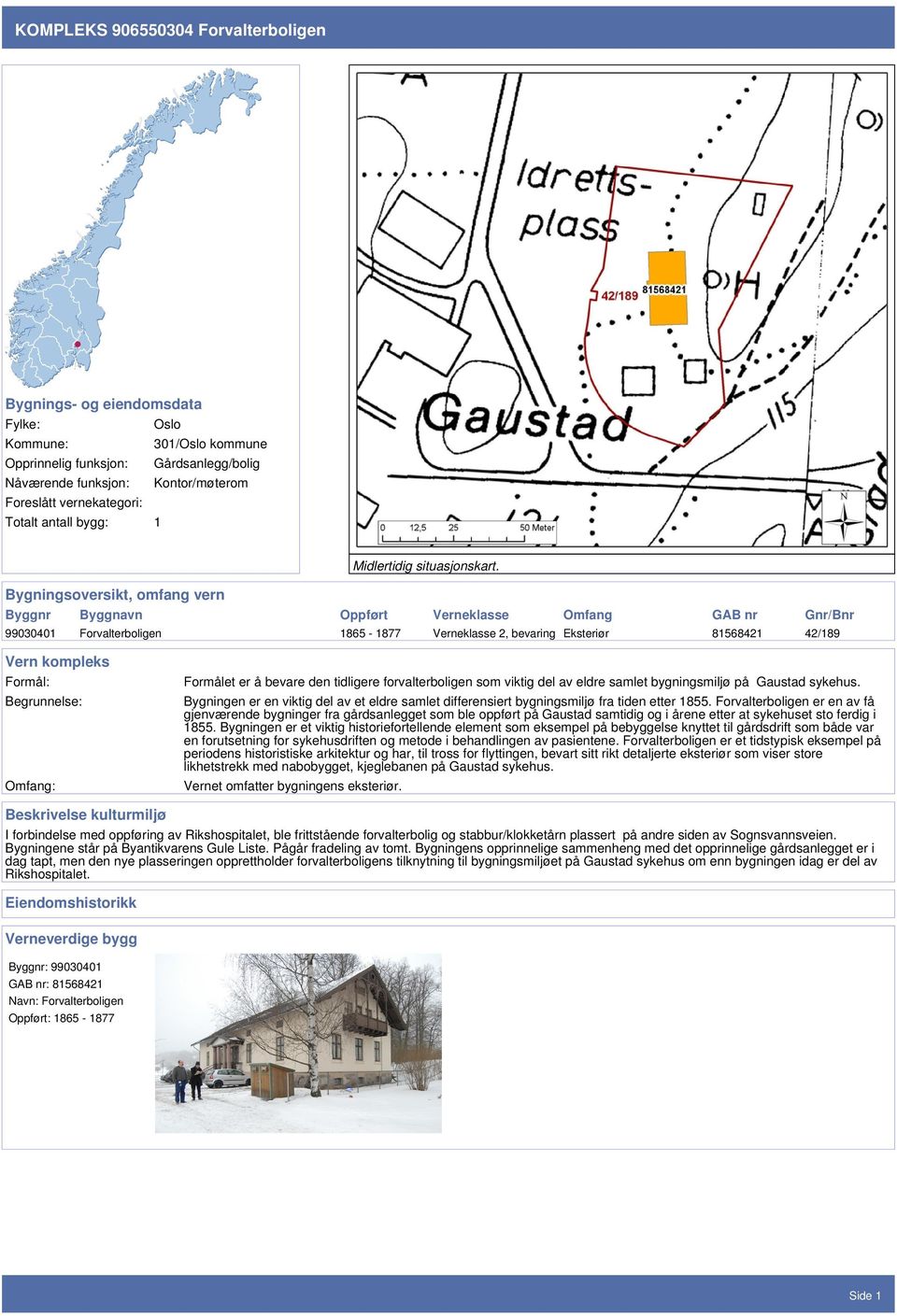 Bygningsoversikt, omfang vern Byggnr Byggnavn Oppført Verneklasse Omfang GAB nr Gnr/Bnr 99030401 Forvalterboligen 1865-1877 Verneklasse 2, bevaring Eksteriør 81568421 42/189 Vern kompleks Formål: