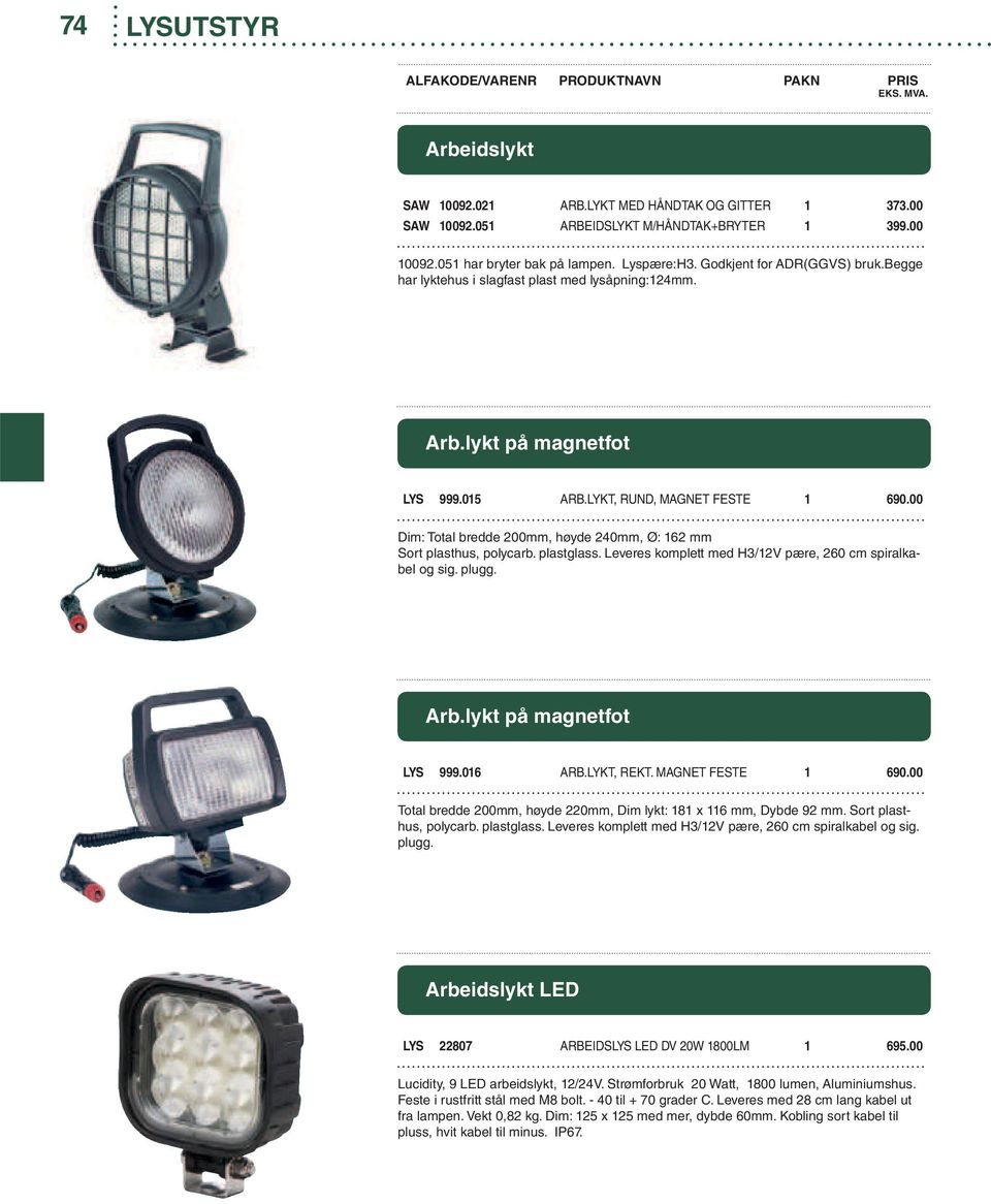 00 Dim: Total bredde 200mm, høyde 240mm, Ø: 162 mm Sort plasthus, polycarb. plastglass. Leveres komplett med H3/12V pære, 260 cm spiralkabel og sig. plugg. Arb.lykt på magnetfot LYS 999.016 ARB.