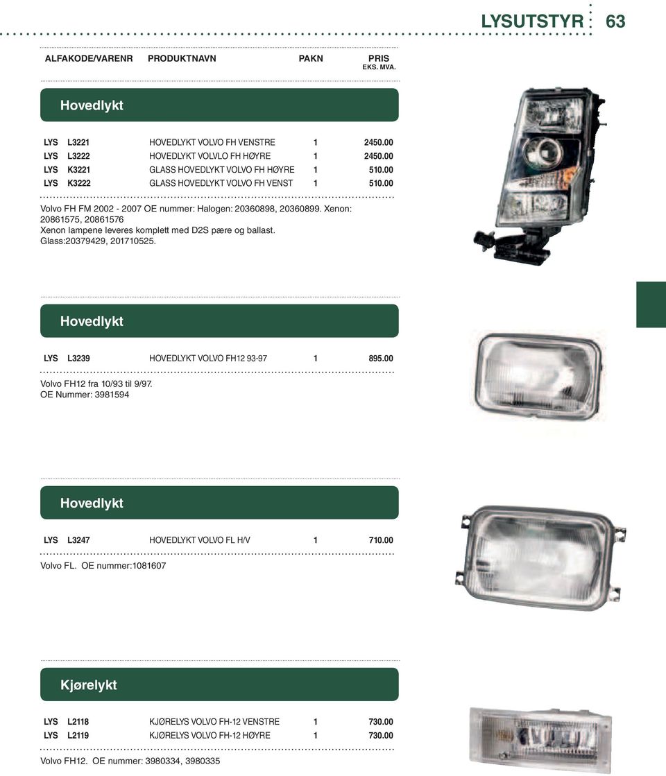 Xenon: 20861575, 20861576 Xenon lampene leveres komplett med D2S pære og ballast. Glass:20379429, 201710525. Hovedlykt LYS L3239 HOVEDLYKT VOLVO FH12 93-97 1 895.