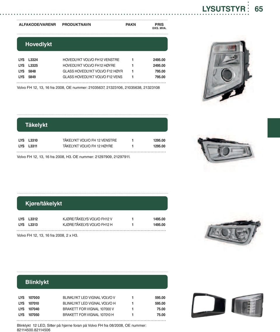 00 LYS L3311 TÅKELYKT VOLVO FH 12 HØYRE 1 1295.00 Volvo FH 12, 13, 16 fra 2008, H3. OE nummer: 21297909, 21297911. Kjøre/tåkelykt LYS L3312 KJØRE/TÅKELYS VOLVO FH12 V 1 1495.