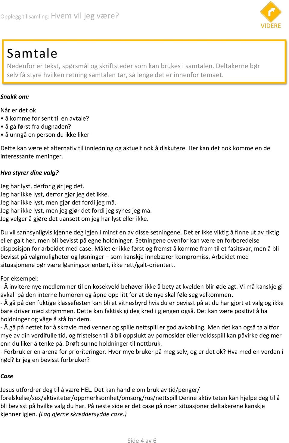 Her kan det nok komme en del interessante meninger. Hva styrer dine valg? Jeg har lyst, derfor gjør jeg det. Jeg har ikke lyst, derfor gjør jeg det ikke. Jeg har ikke lyst, men gjør det fordi jeg må.