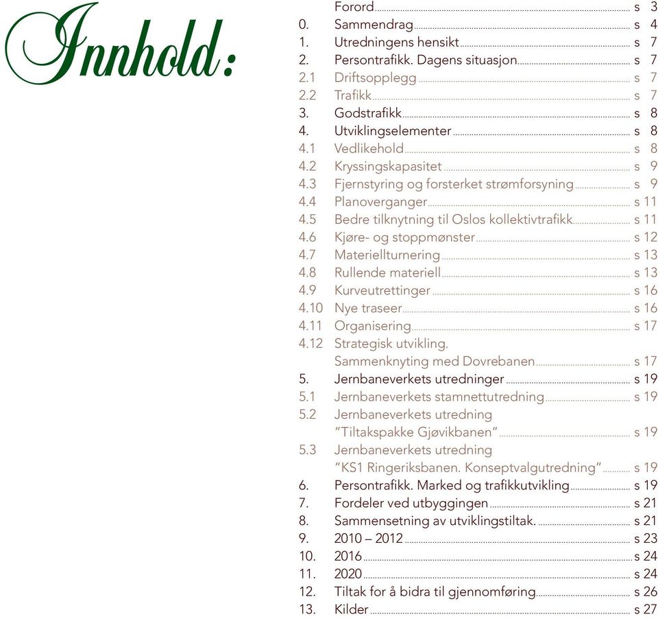 5 Bedre tilknytning til Oslos kollektivtrafikk... s 11 4.6 Kjøre- og stoppmønster... s 12 4.7 Materiellturnering... s 13 4.8 Rullende materiell... s 13 4.9 Kurveutrettinger... s 16 4.10 Nye traseer.