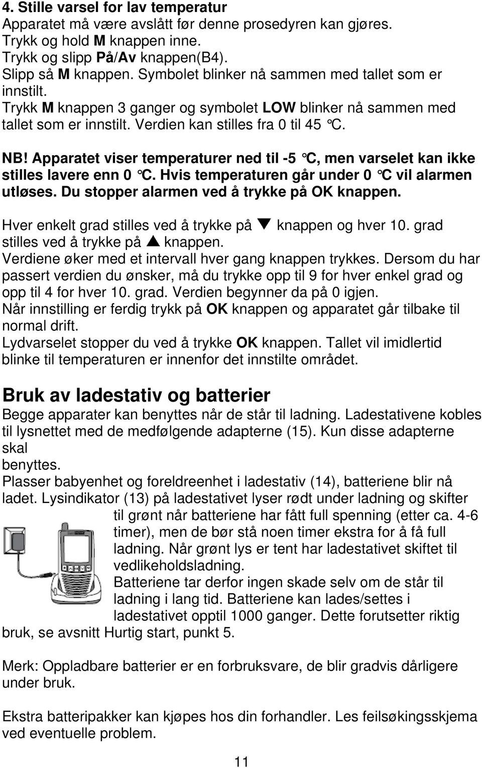 Apparatet viser temperaturer ned til -5 C, men varselet kan ikke stilles lavere enn 0 C. Hvis temperaturen går under 0 C vil alarmen utløses. Du stopper alarmen ved å trykke på OK knappen.