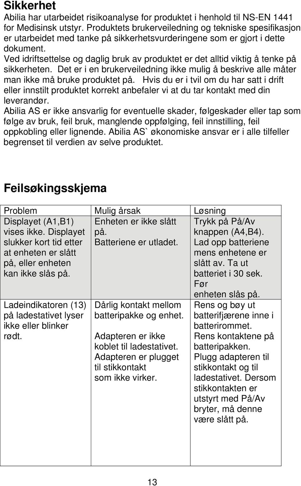 Ved idriftsettelse og daglig bruk av produktet er det alltid viktig å tenke på sikkerheten. Det er i en brukerveiledning ikke mulig å beskrive alle måter man ikke må bruke produktet på.