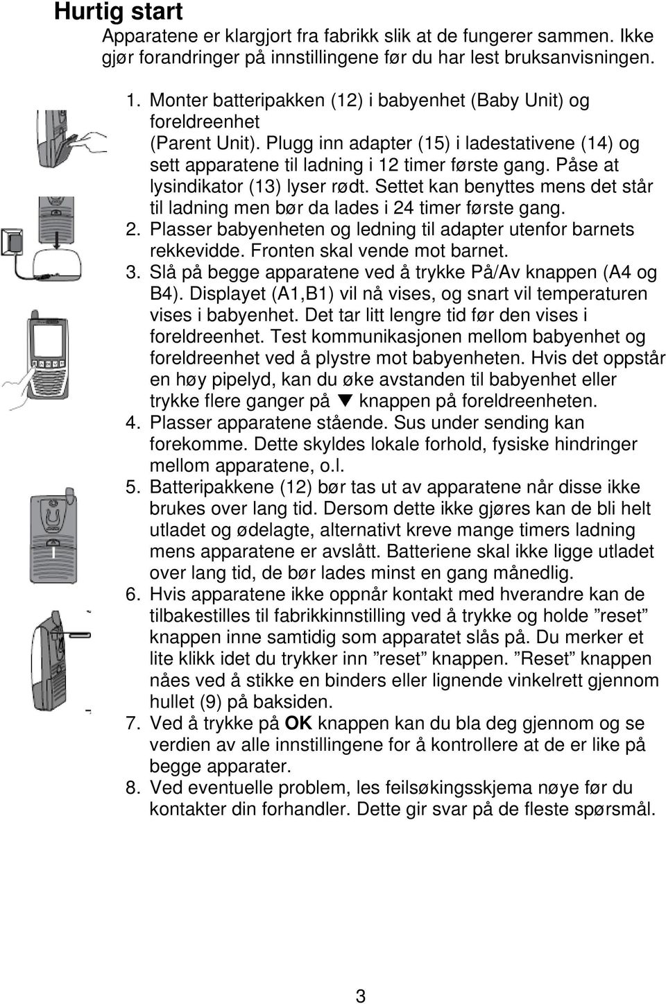 Påse at lysindikator (13) lyser rødt. Settet kan benyttes mens det står til ladning men bør da lades i 24 timer første gang. 2. Plasser babyenheten og ledning til adapter utenfor barnets rekkevidde.