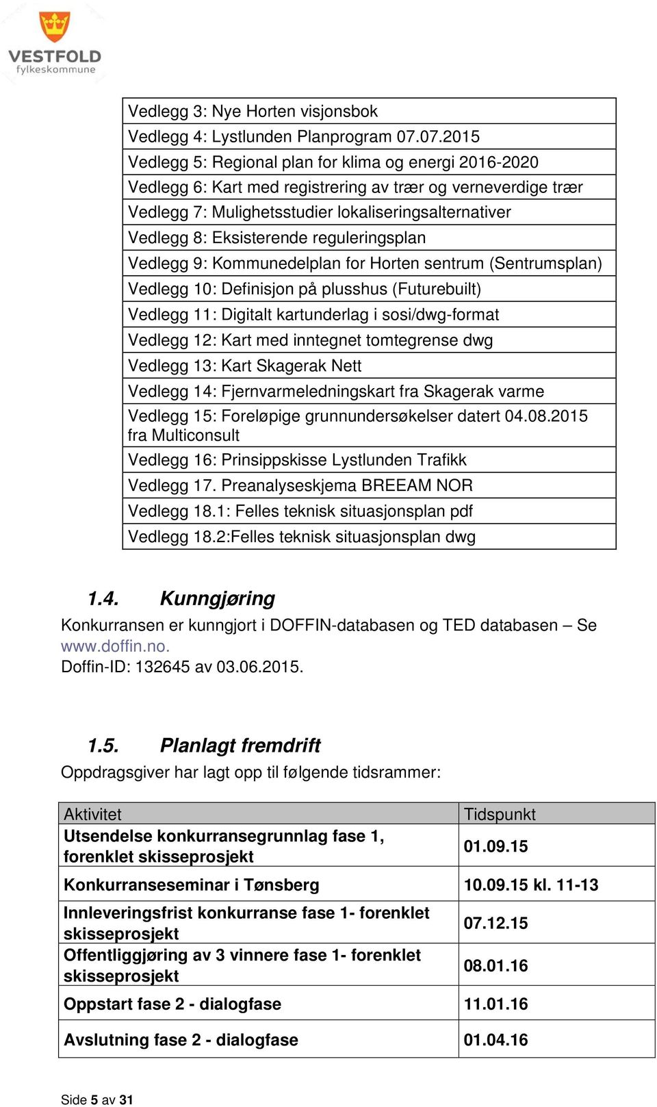Eksisterende reguleringsplan Vedlegg 9: Kommunedelplan for Horten sentrum (Sentrumsplan) Vedlegg 10: Definisjon på plusshus (Futurebuilt) Vedlegg 11: Digitalt kartunderlag i sosi/dwg-format Vedlegg