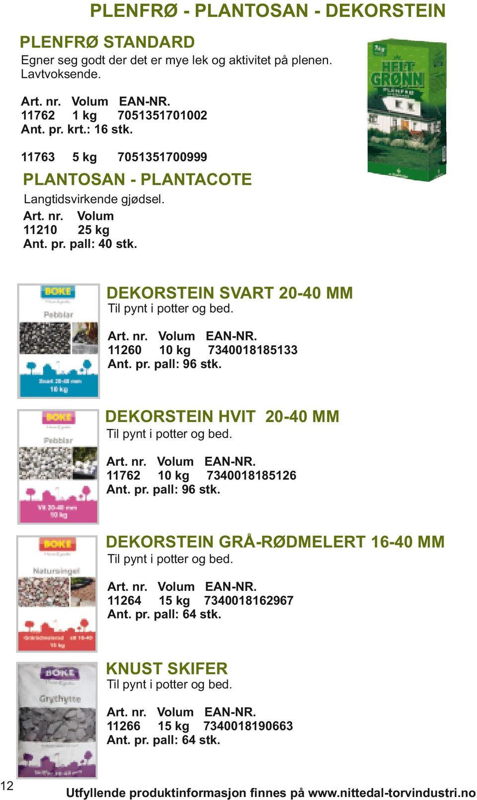 11260 10 kg 7340018185133 Ant. pr. pall: 96 stk. DEKORSTEIN HVIT 20-40 MM Til pynt i potter og bed. 11762 10 kg 7340018185126 Ant. pr. pall: 96 stk. DEKORSTEIN GRÅ-RØDMELERT 16-40 MM Til pynt i potter og bed.