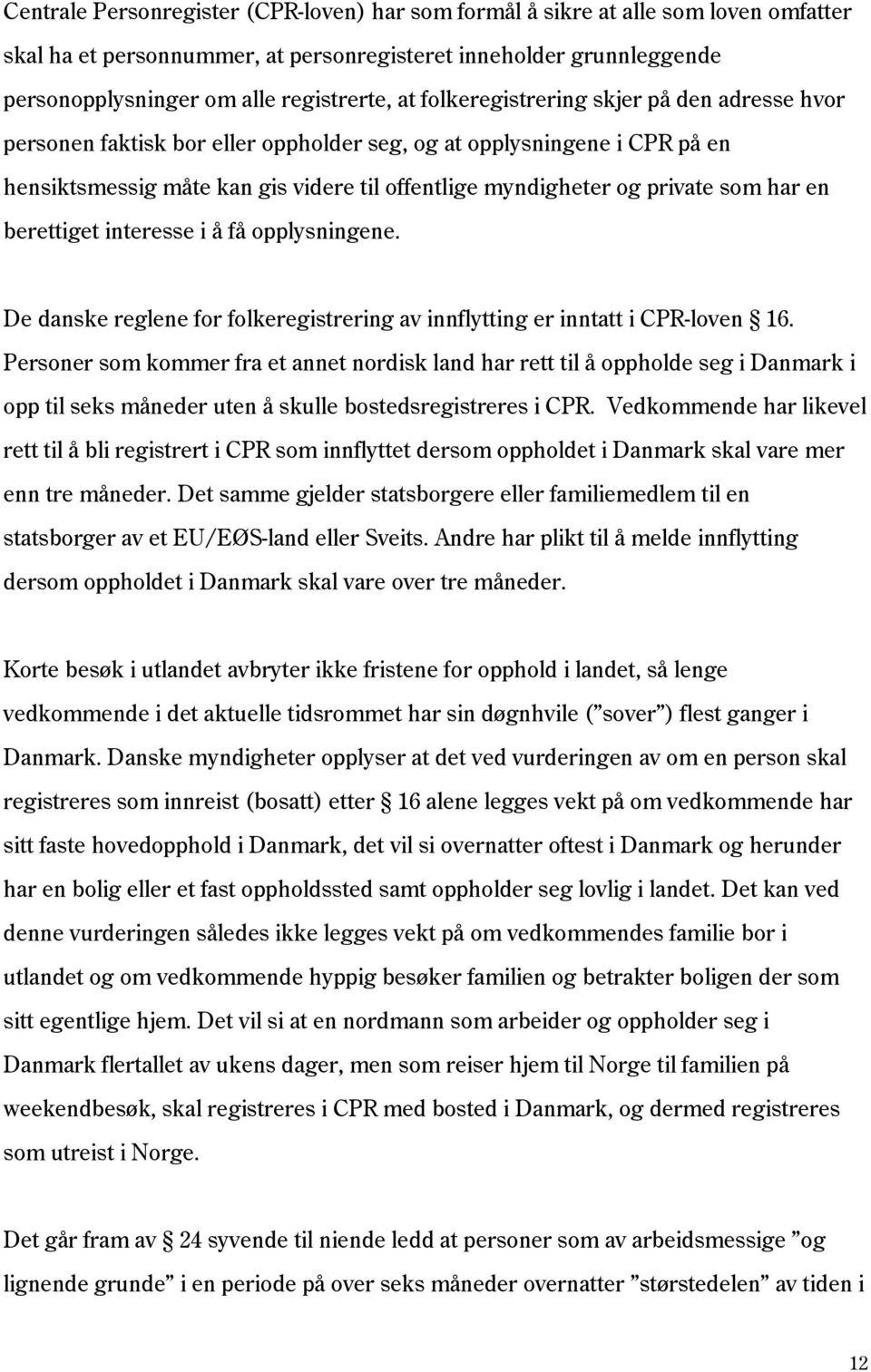 en berettiget interesse i å få opplysningene. De danske reglene for folkeregistrering av innflytting er inntatt i CPR-loven 16.