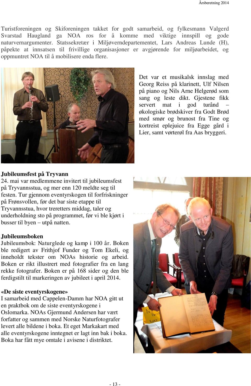 Det var et musikalsk innslag med Georg Reiss på klarinett, Ulf Nilsen på piano og Nils Arne Helgerød som sang og leste dikt.
