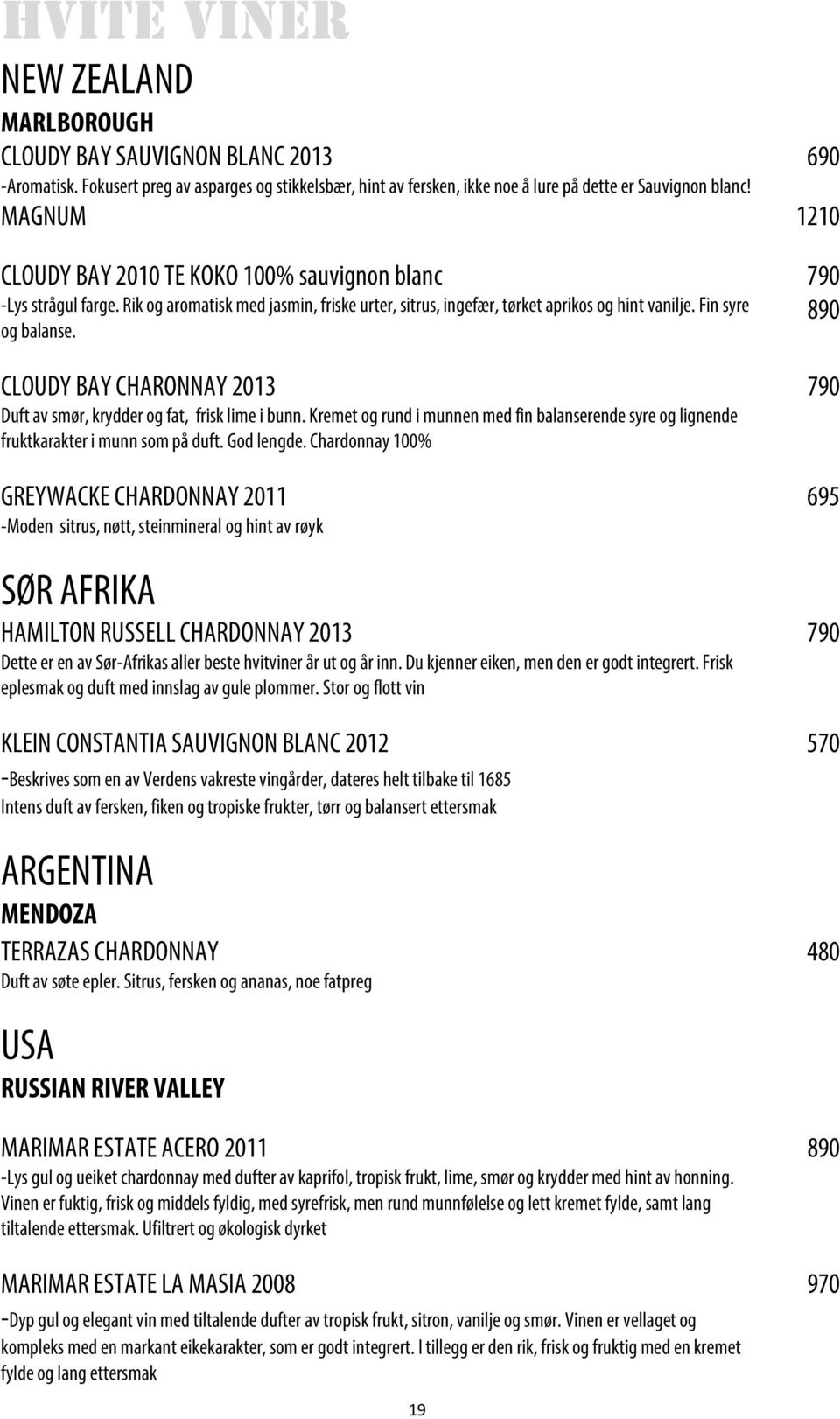 CLOUDY BAY CHARONNAY 2013 790 Duft av smør, krydder og fat, frisk lime i bunn. Kremet og rund i munnen med fin balanserende syre og lignende fruktkarakter i munn som på duft. God lengde.