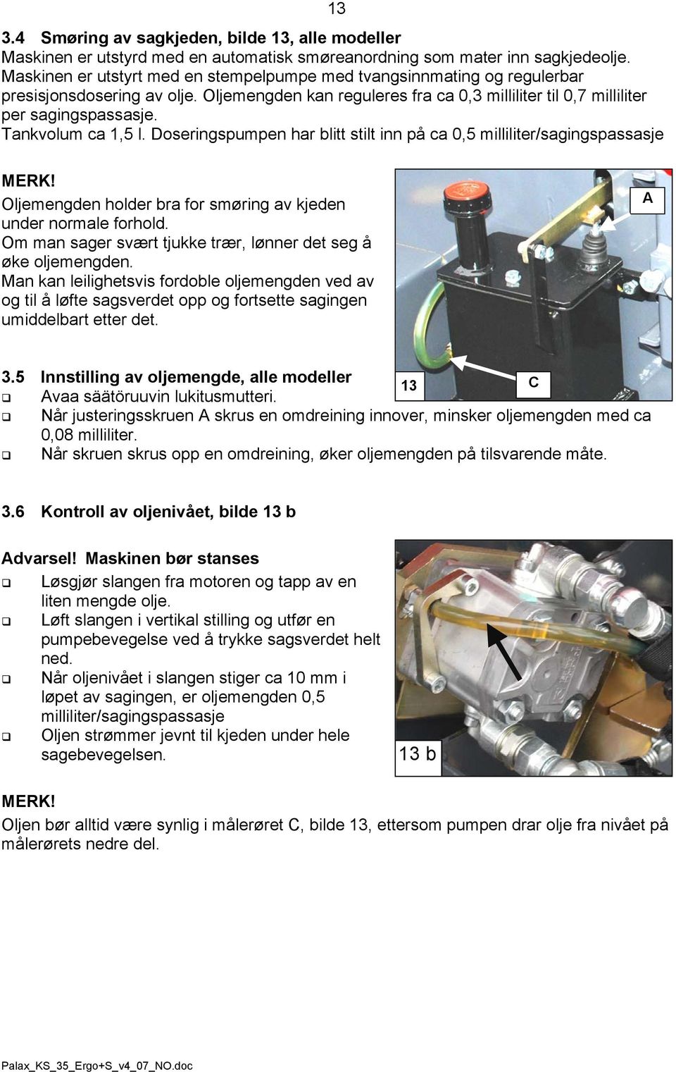 Tankvolum ca 1,5 l. Doseringspumpen har blitt stilt inn på ca 0,5 milliliter/sagingspassasje MERK! Oljemengden holder bra for smøring av kjeden under normale forhold.