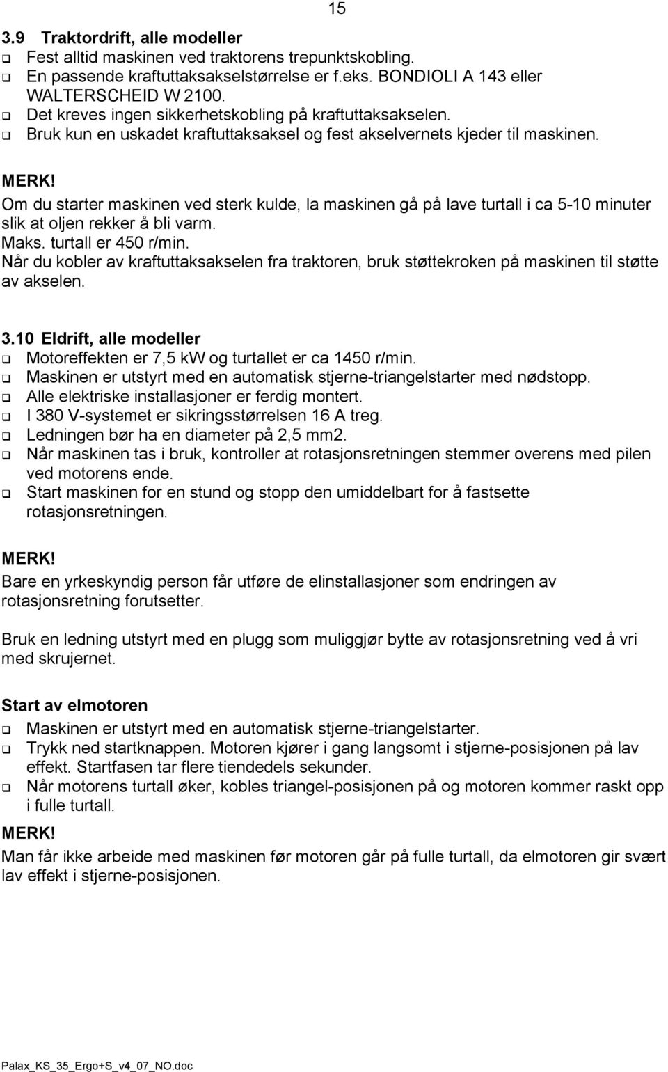 Om du starter maskinen ved sterk kulde, la maskinen gå på lave turtall i ca 5-10 minuter slik at oljen rekker å bli varm. Maks. turtall er 450 r/min.