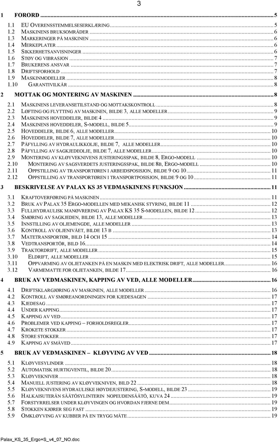 .. 9 2.3 MSKINENS HOVEDDELER, BILDE 4... 9 2.4 MSKINENS HOVEDDELER, S-MODELL, BILDE 5... 9 2.5 HOVEDDELER, BILDE 6, LLE MODELLER... 10 2.6 HOVEDDELER, BILDE 7, LLE MODELLER... 10 2.7 PÅFYLLING V HYDRULIKKOLJE, BILDE 7, LLE MODELLER.