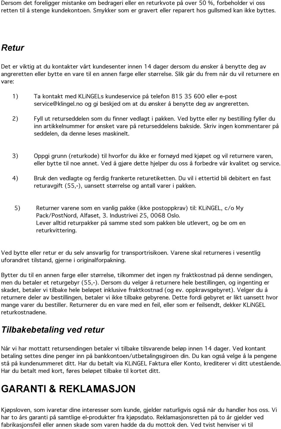 Slik går du frem når du vil returnere en vare: 1) Ta kontakt med KLiNGELs kundeservice på telefon 815 35 600 eller e-post service@klingel.no og gi beskjed om at du ønsker å benytte deg av angreretten.