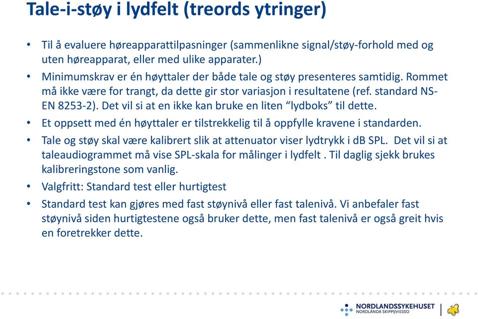 Det vil si at en ikke kan bruke en liten lydboks til dette. Et oppsett med én høyttaler er tilstrekkelig til å oppfylle kravene i standarden.