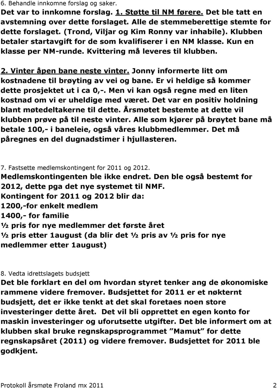 Vinter åpen bane neste vinter. Jonny informerte litt om kostnadene til brøyting av vei og bane. Er vi heldige så kommer dette prosjektet ut i ca 0,-.