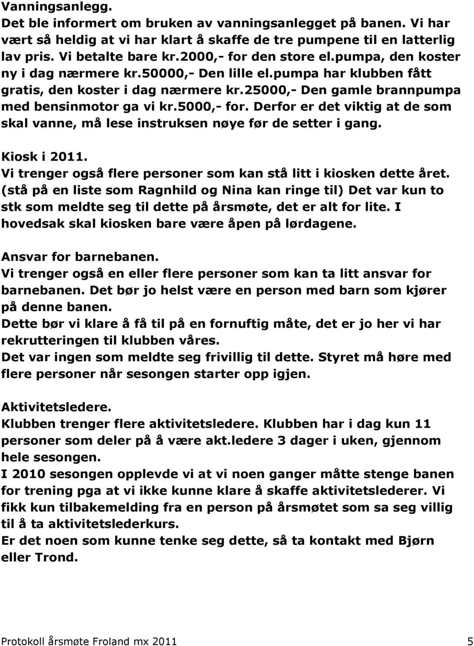 5000,- for. Derfor er det viktig at de som skal vanne, må lese instruksen nøye før de setter i gang. Kiosk i 2011. Vi trenger også flere personer som kan stå litt i kiosken dette året.