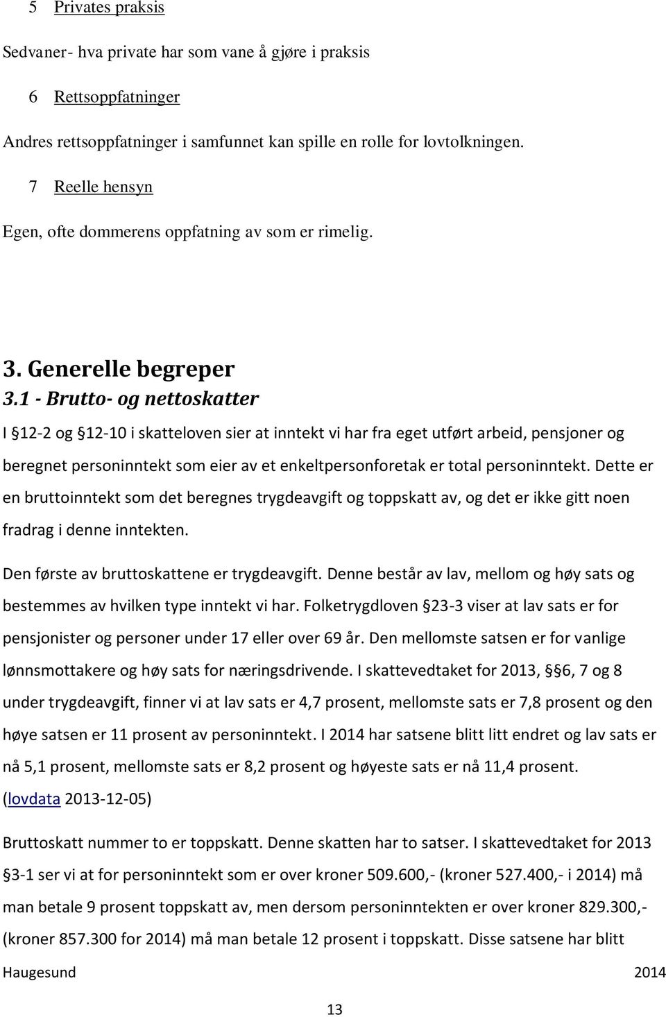 1 - Brutto- og nettoskatter I 12-2 og 12-10 i skatteloven sier at inntekt vi har fra eget utført arbeid, pensjoner og beregnet personinntekt som eier av et enkeltpersonforetak er total personinntekt.