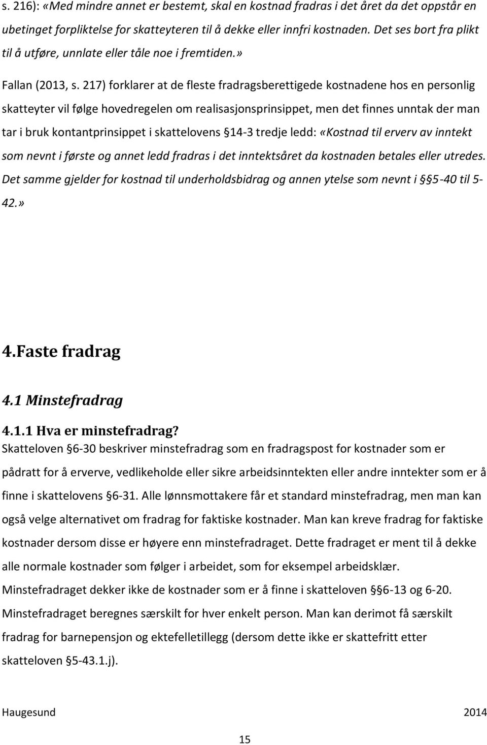 217) forklarer at de fleste fradragsberettigede kostnadene hos en personlig skatteyter vil følge hovedregelen om realisasjonsprinsippet, men det finnes unntak der man tar i bruk kontantprinsippet i