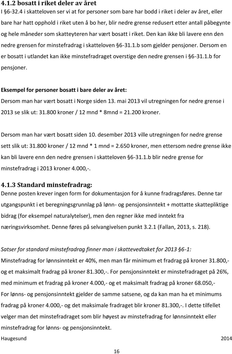 som skatteyteren har vært bosatt i riket. Den kan ikke bli lavere enn den nedre grensen for minstefradrag i skatteloven 6-31.1.b som gjelder pensjoner.