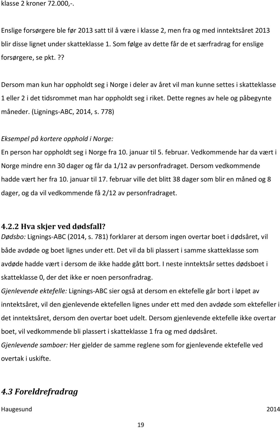 ?? Dersom man kun har oppholdt seg i Norge i deler av året vil man kunne settes i skatteklasse 1 eller 2 i det tidsrommet man har oppholdt seg i riket. Dette regnes av hele og påbegynte måneder.