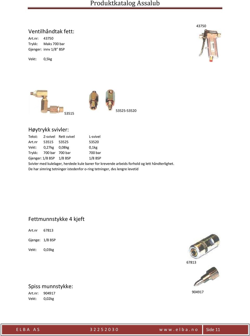 nr 53515 53525 53520 0,27kg 0,08kg 0,1kg Trykk: 700 bar 700 bar 700 bar Gjenger: 1/8 BSP 1/8 BSP 1/8 BSP Svivler med kulelager, herdede kule baner for