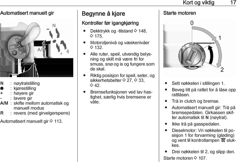 Alle ruter, speil, utvendig belysning og skilt må være fri for smuss, snø og is og fungere som de skal. Riktig posisjon for speil, seter, og sikkerhetsbelter 3 27, 3 33, 3 42.