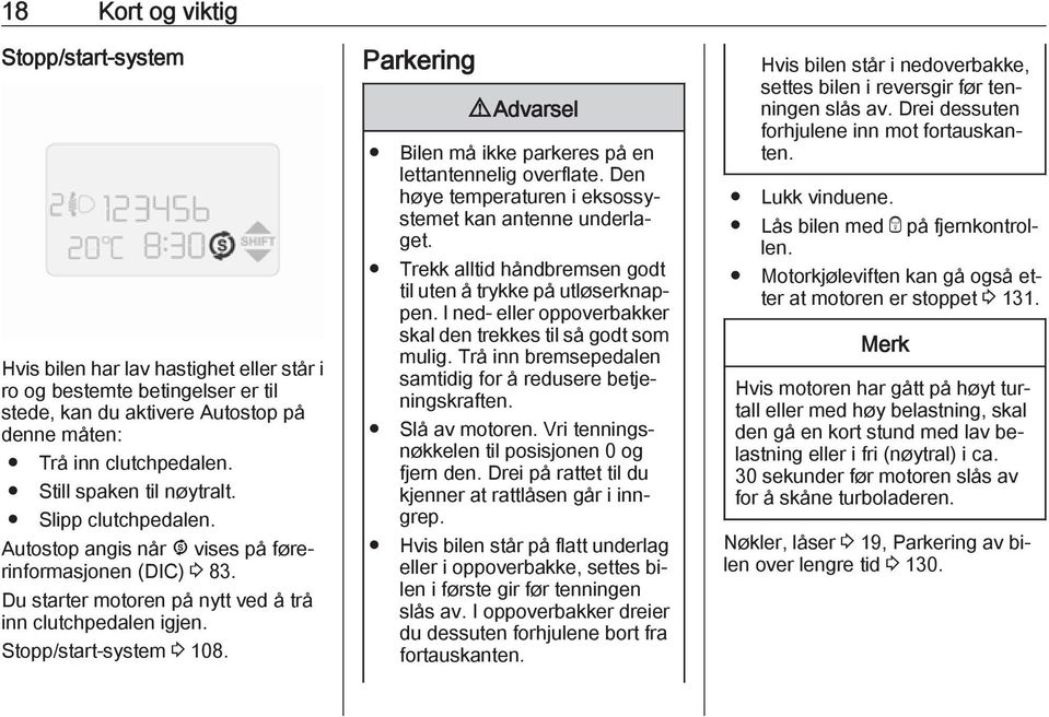 Parkering 9 Advarsel Bilen må ikke parkeres på en lettantennelig overflate. Den høye temperaturen i eksossystemet kan antenne underlaget.