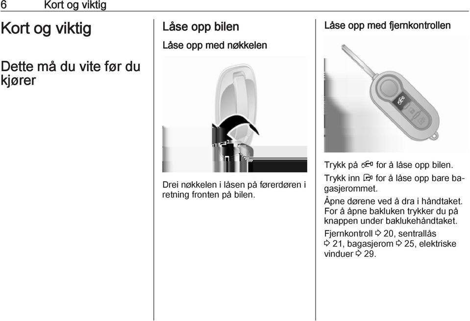 Trykk inn Å for å låse opp bare bagasjerommet. Åpne dørene ved å dra i håndtaket.