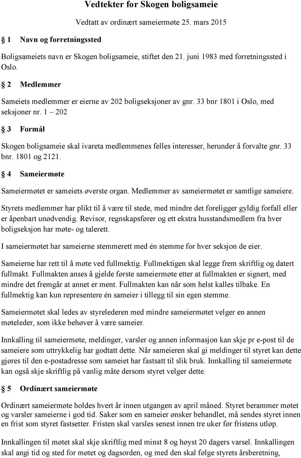 1 202 3 Formål Skogen boligsameie skal ivareta medlemmenes felles interesser, herunder å forvalte gnr. 33 bnr. 1801 og 2121. 4 Sameiermøte Sameiermøtet er sameiets øverste organ.