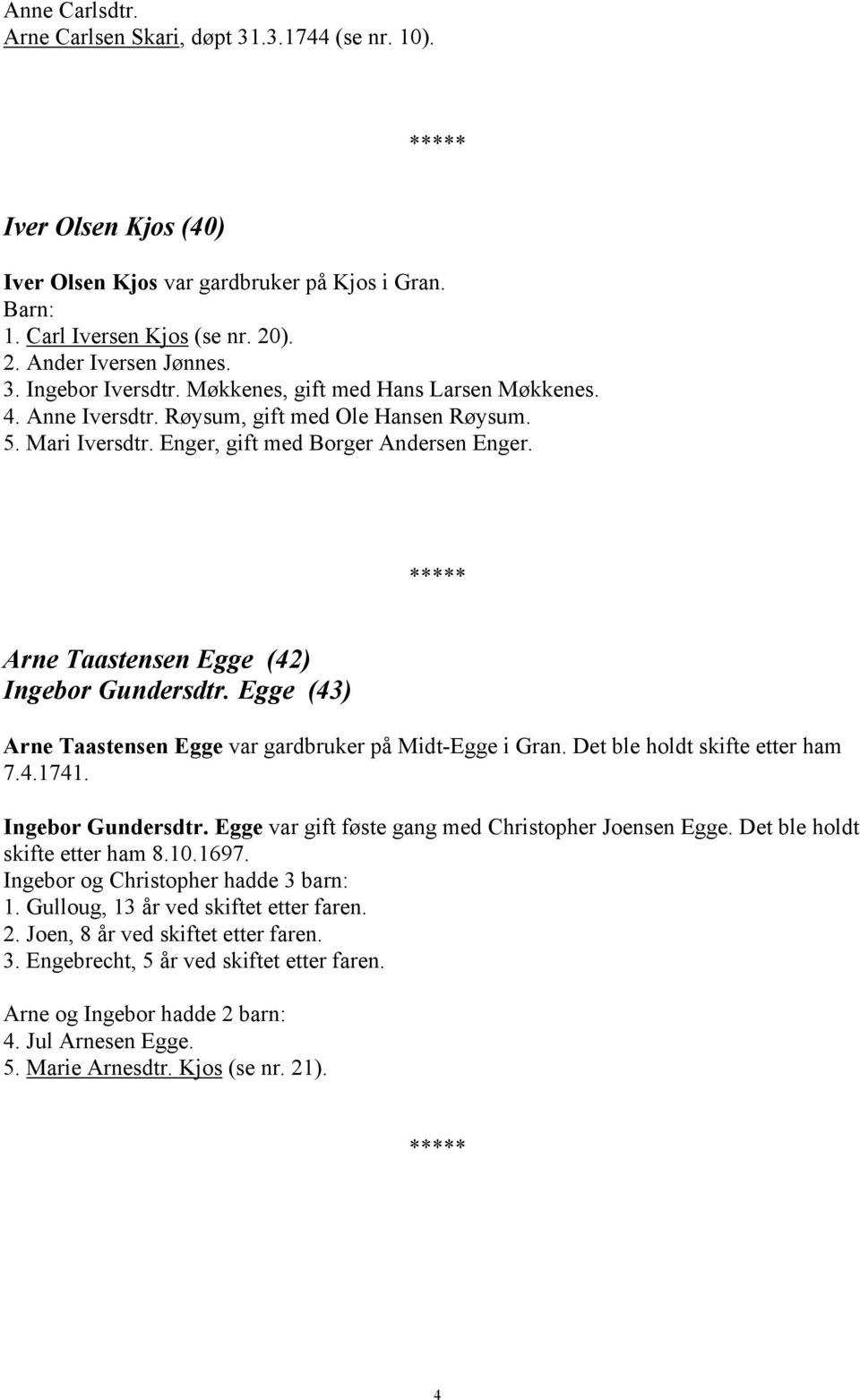 Egge (43) Arne Taastensen Egge var gardbruker på Midt-Egge i Gran. Det ble holdt skifte etter ham 7.4.1741. Ingebor Gundersdtr. Egge var gift føste gang med Christopher Joensen Egge.