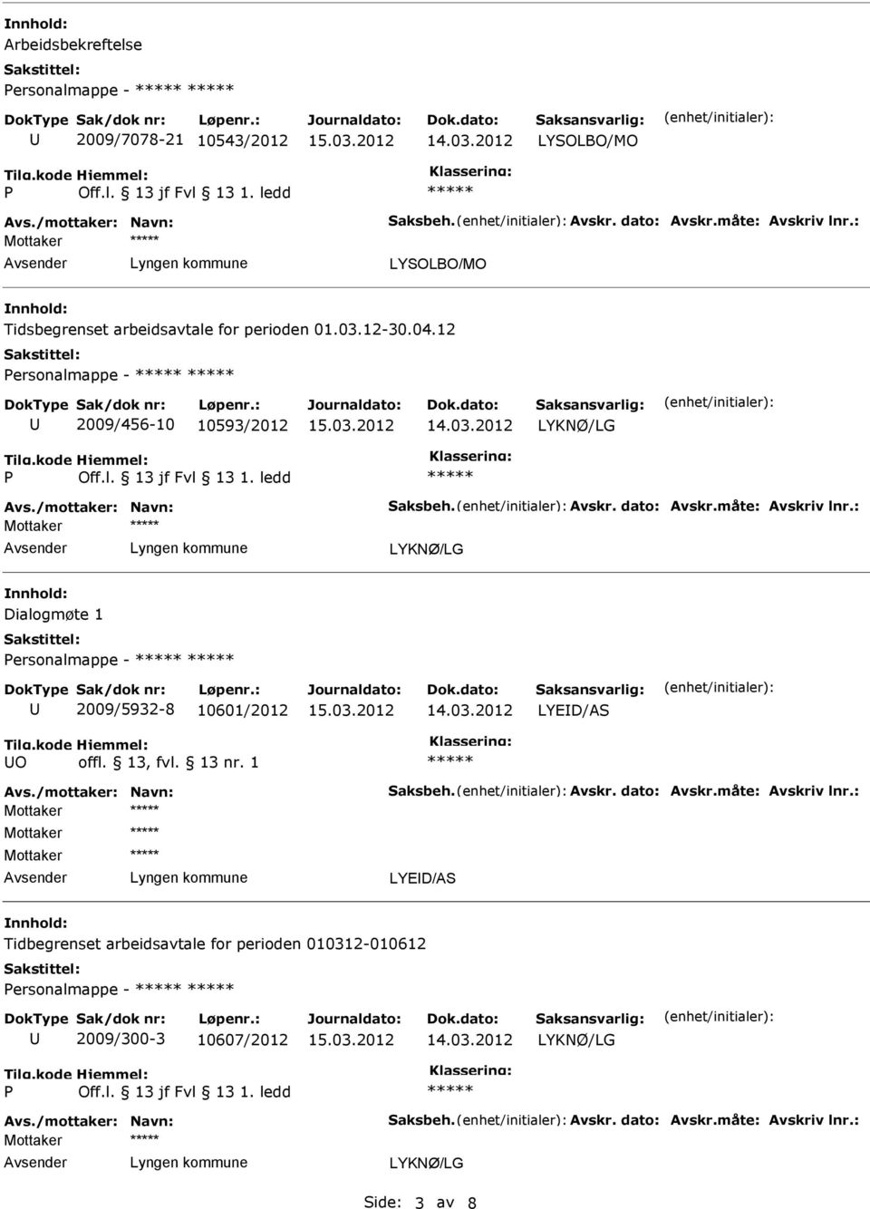 måte: Avskriv lnr.: Mottaker Dialogmøte 1 ersonalmappe - 2009/5932-8 10601/2012 LYED/AS O Avs./mottaker: Navn: Saksbeh. Avskr. dato: Avskr.måte: Avskriv lnr.: Mottaker Mottaker Mottaker LYED/AS Tidbegrenset arbeidsavtale for perioden 010312-010612 ersonalmappe - 2009/300-3 10607/2012 Avs.