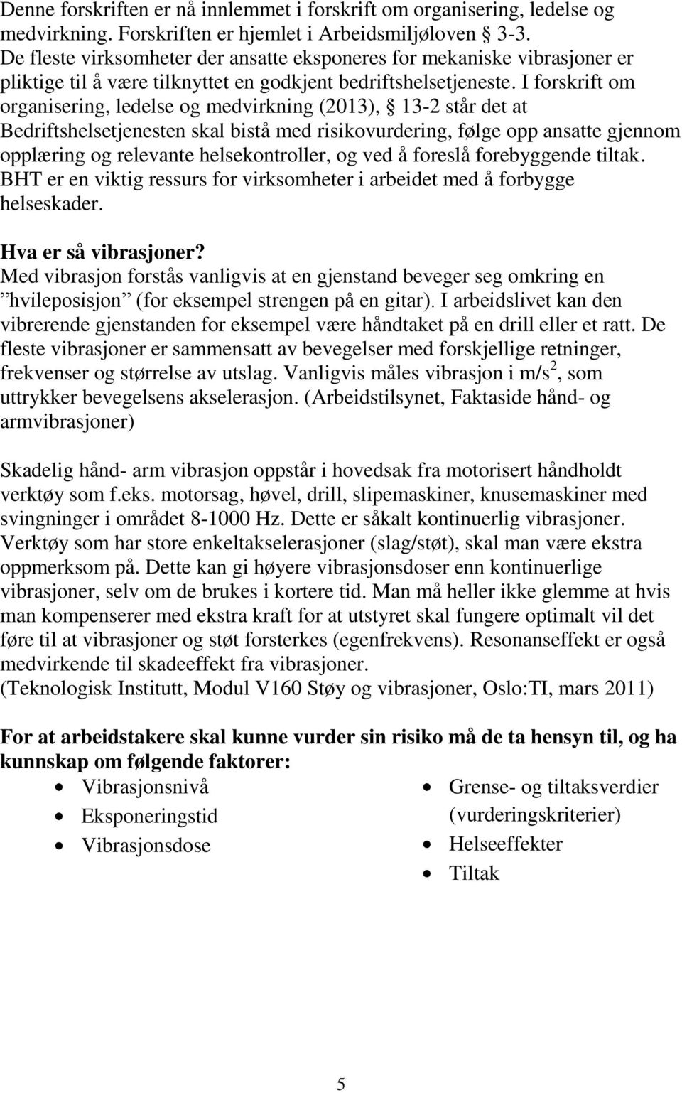 I forskrift om organisering, ledelse og medvirkning (2013), 13-2 står det at Bedriftshelsetjenesten skal bistå med risikovurdering, følge opp ansatte gjennom opplæring og relevante helsekontroller,