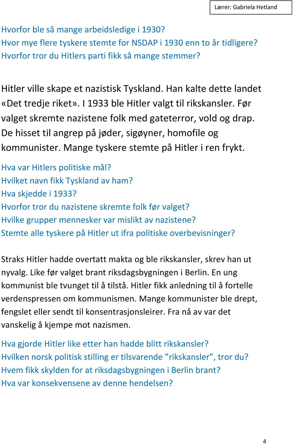 De hisset til angrep på jøder, sigøyner, homofile og kommunister. Mange tyskere stemte på Hitler i ren frykt. Hva var Hitlers politiske mål? Hvilket navn fikk Tyskland av ham? Hva skjedde i 1933?