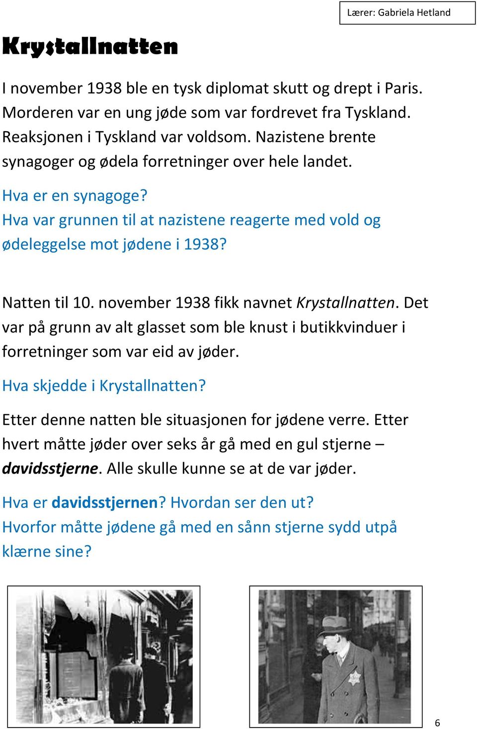 november 1938 fikk navnet Krystallnatten. Det var på grunn av alt glasset som ble knust i butikkvinduer i forretninger som var eid av jøder. Hva skjedde i Krystallnatten?