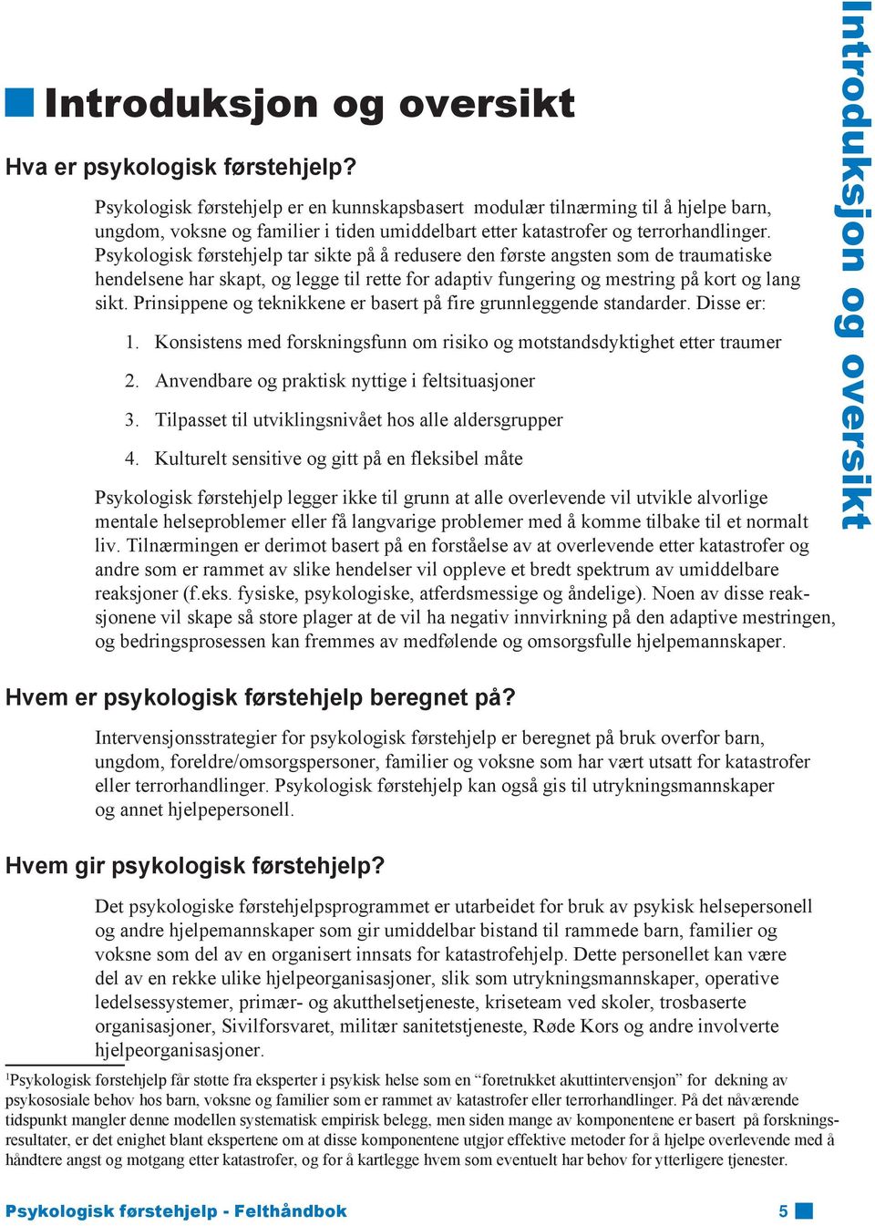 Psykologisk førstehjelp tar sikte på å redusere den første angsten som de traumatiske hendelsene har skapt, og legge til rette for adaptiv fungering og mestring på kort og lang sikt.