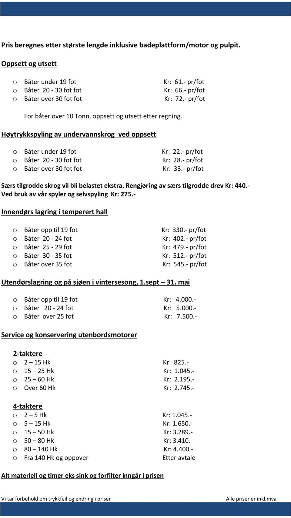 - pr/fot Kr: 28.- pr/fot Kr: 33.- pr/fot Særs tilgrodde skrog vil bli belastet ekstra. Rengjøring av særs tilgrodde drev Kr: 440.- Ved bruk av vår spyler og selvspyling Kr: 275.